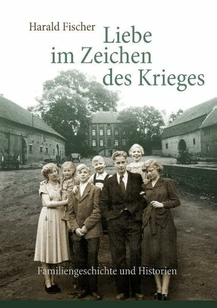 Liebe im Zeichen des Krieges: Familiengeschichte und Historien