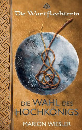 Die Wahl des Hochkönigs: Keltenroman (Die Wortflechterin der Kelten, Band 1)