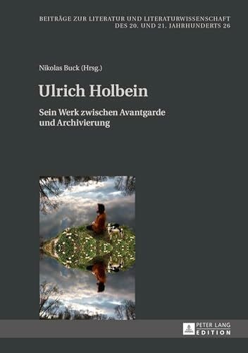 Ulrich Holbein: Sein Werk zwischen Avantgarde und Archivierung (Beiträge zur Literatur und Literaturwissenschaft des 20. und 21. Jahrhunderts, Band 26)