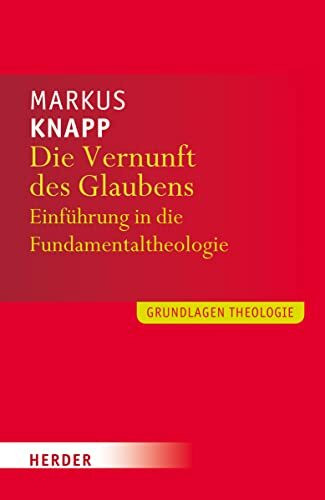 Die Vernunft des Glaubens: Eine Einführung in die Fundamentaltheologie (Grundlagen Theologie)