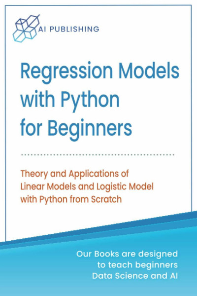 Regression Models With Python For Beginners: Theory and Applications of Linear Models and Logistic Model with python from Scratch