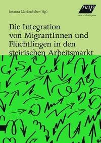 Die Integration von MigrantInnen und Flüchtlingen in den steirischen Arbeitsmarkt