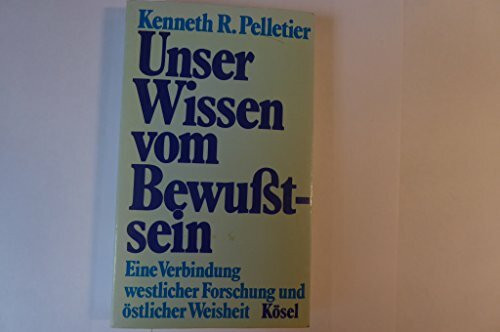 Unser Wissen vom Bewußtsein. Eine Verbindung westlicher Forschung und östlicher Weisheit