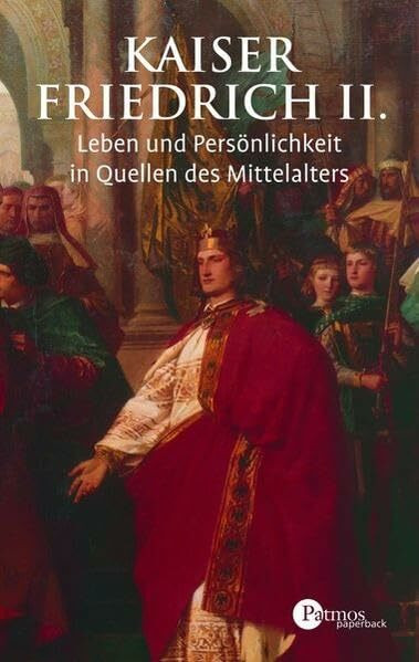 Kaiser Friedrich II: Leben und Persönlichkeit in Quellen des Mittelalters (Patmos Paperback)