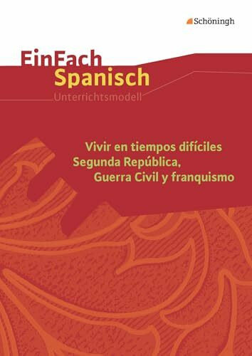 EinFach Spanisch Unterrichtsmodelle: Vivir en tiempos difíciles Segunda República, Guerra Civil y franquismo