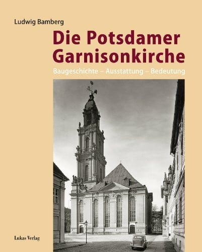 Die Potsdamer Garnisonkirche: Baugeschichte – Ausstattung – Bedeutung