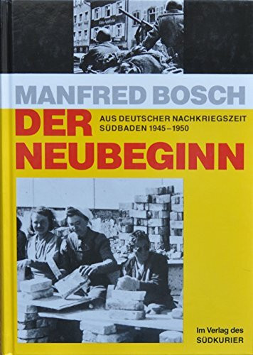 Der Neubeginn: Aus deutscher Nachkriegszeit. Südbaden 1945-1950
