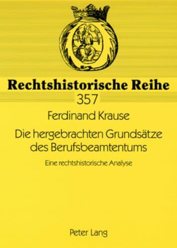 Die hergebrachten Grundsätze des Berufsbeamtentums: Eine rechtshistorische Analyse (Rechtshistorische Reihe, Band 357)