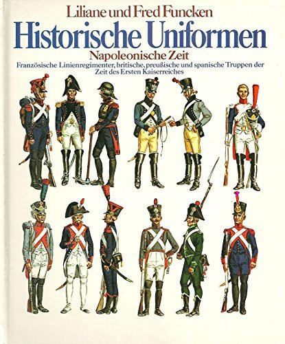 Historische Uniformen, Band 3: Napoleonische Zeit I. Französische Linienregimenter, britische, preußische und spanische Truppen der Zeit des Ersten Kaiserreiches.