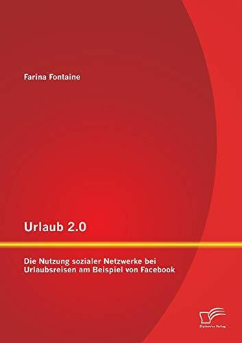 Urlaub 2.0: Die Nutzung sozialer Netzwerke bei Urlaubsreisen am Beispiel von Facebook