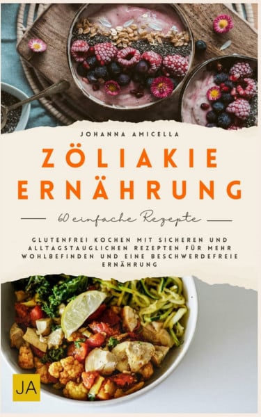 Zöliakie Ernährung: Glutenfrei kochen mit sicheren und alltagstauglichen Rezepten für mehr Wohlbefinden und eine beschwerdefreie Ernährung