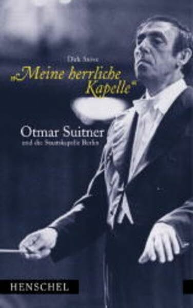 Meine herrliche Kapelle: Otmar Suitner und die Staatskapelle Berlin