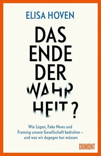 Das Ende der Wahrheit?: Wie Lügen, Fake News und Framing unsere Gesellschaft bedrohen – und was wir dagegen tun müssen