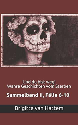 Und du bist weg! Wahre Geschichten vom Sterben: Sammelband II, Fälle 6-10 Und du bist weg! Wahre Geschichten vom Sterben: Sammelband II, Fälle 6-10
