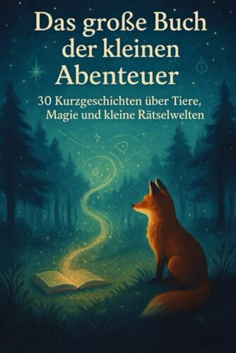 Das große Buch der kleinen Abenteuer: 30 Kurzgeschichten über Tiere, Magie und kleine Rätselwelten für Kinder ab 6 Jahren