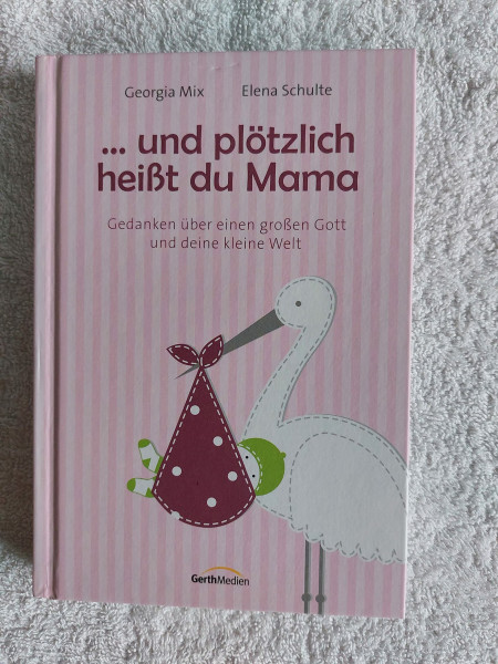 Und plötzlich heißt du Mama: Gedanken über einen großen Gott und deine kleine Welt