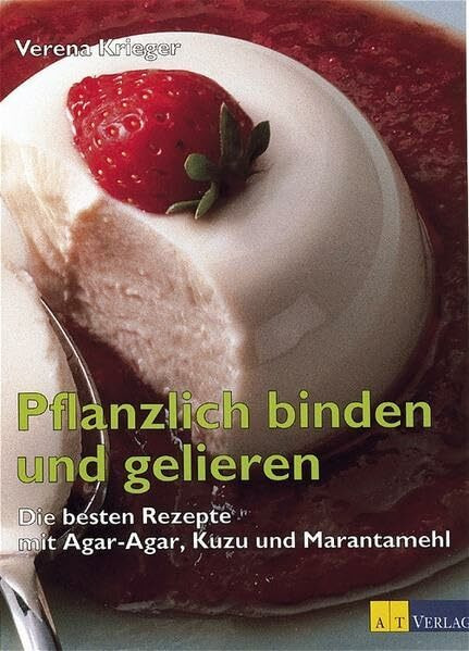 Pflanzlich binden und gelieren: Die besten Rezepte mit Agar-Agar, Kuzu und Marantamehl (Essen und Trinken)