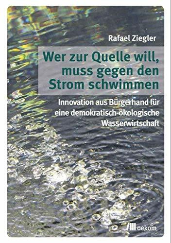 Wer zur Quelle will, muss gegen den Strom schwimmen: Innovation aus Bürgerhand für eine demokratisch-ökologische Wasserwirtschaft