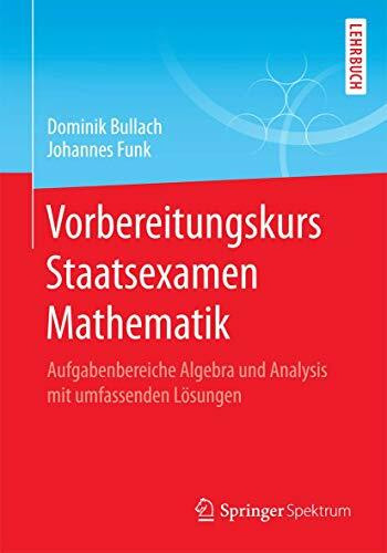 Vorbereitungskurs Staatsexamen Mathematik: Aufgabenbereiche Algebra und Analysis mit umfassenden Lösungen