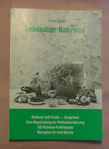 Lebendige Nahrung : [Rohkost heilt Krebs - Zeugnisse ; eine Begründung der Rohkosternährung ; 100 Rohkost-Kraftrezepte ; Menuplan für eine Woche].