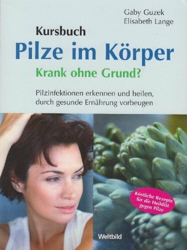 Kursbuch: Pilze im Körper. Krank ohne Grund? Pilzinfektionen erkennen und heilen, durch gesunde Ernährung vorbeugen