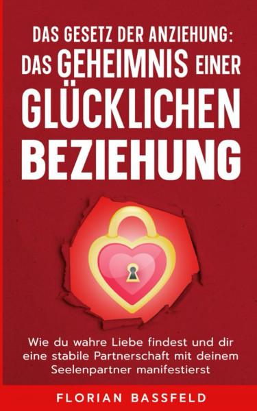 Das Gesetz der Anziehung: Das Geheimnis einer glücklichen Beziehung: Wie du wahre Liebe findest und dir eine stabile Partnerschaft mit deinem ... (Die 3 Schlüssel zu deinem Glück, Band 3)