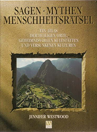 Sagen, Mythen, Menschheitsrätsel: Ein Atlas der heiligen Orte, geheimnisvollen Kultstätten und versunkenen Kulturen (Villa Arceno)