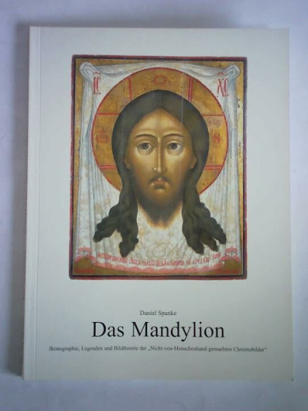 Das Mandylion: Ikonographie, Legenden und Bildtheorie der "Nicht-von-Menschenhand-gemalten Christusbilder". Ausstellungskatalog