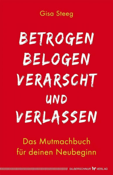 Betrogen, belogen, verarscht und verlassen: Das Mutmachbuch für deinen Neubeginn