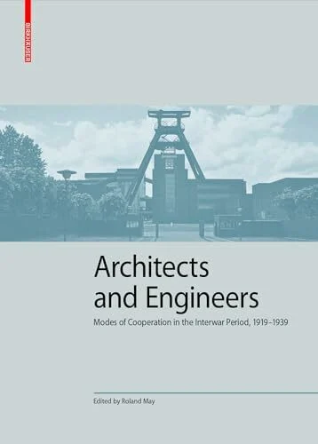 Architects and Engineers: Modes of Cooperation in the Interwar Period, 1919–1939 (Kulturelle und technische Werte historischer Bauten, 7)