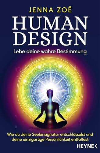 Human Design – Lebe deine wahre Bestimmung: Wie du deine Seelensignatur entschlüsselst und deine einzigartige Persönlichkeit entfaltest
