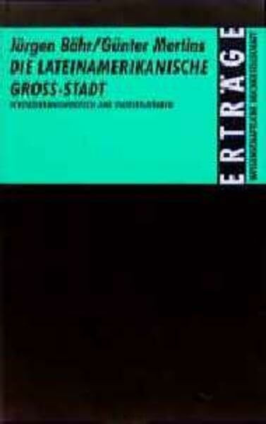 Die lateinamerikanische Grossstadt: Verstädterungsprozesse und Stadtstrukturen (Erträge der Forschung)