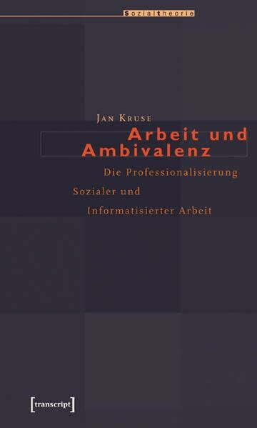 Arbeit und Ambivalenz: Die Professionalisierung Sozialer und Informatisierter Arbeit (Sozialtheorie)