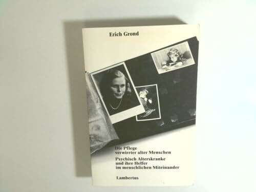 Die Pflege verwirrter alter Menschen. Psychisch Alterskranke und ihre Helfer im menschlichen Miteinander