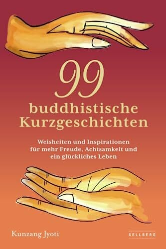 99 buddhistische Kurzgeschichten: Weisheiten und Inspirationen für mehr Freude, Achtsamkeit und ein glückliches Leben