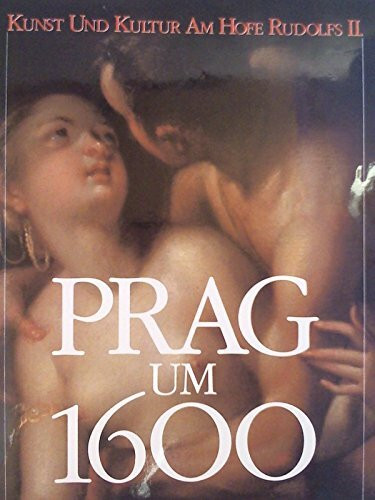 Prag um 1600: Kunst und Kultur am Hofe Kaiser Rudolfs II. Ausstellungskatalog