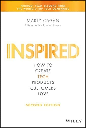 Inspired: How to Create Tech Products Customers Love (Silicon Valley Product Group)