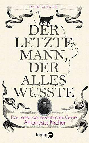 Der letzte Mann, der alles wusste: Das Leben des exzentrischen Genies Athanasius Kircher