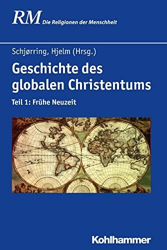 Geschichte des globalen Christentums: Teil 1: Frühe Neuzeit (Die Religionen der Menschheit, 32, Band 32)
