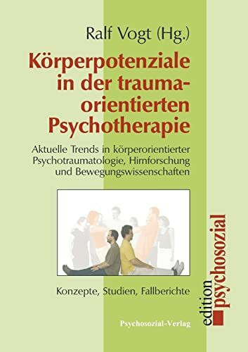 Körperpotenziale in der traumaorientierten Psychotherapie: Aktuelle Trends in körperorientierter Psychotraumatologie, Hirnforschung und ... Studien, Fallberichte (psychosozial)