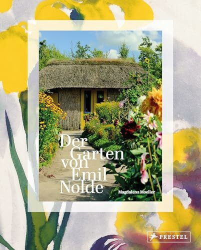 Der Garten von Emil Nolde: Der Künstlergarten in Seebüll und seine Pflanzen im Jahreslauf. Mit vielen Ideen für die eigene Gartengestaltung