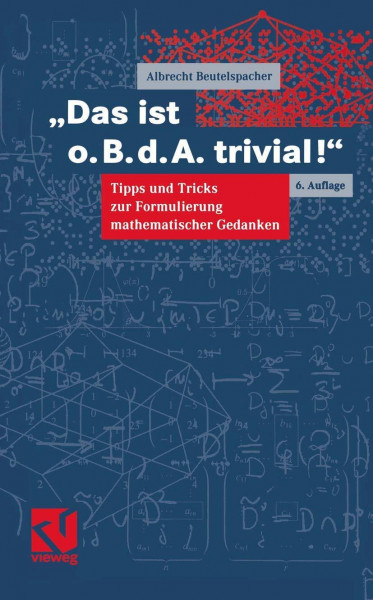 Das ist o.B.d.A. trivial!: Eine Gebrauchsanleitung zur Formulierung mathematischer Gedanken mit vielen praktischen Tipps für Studierende der Mathematik und Informatik (Mathematik für Studienanfänger)