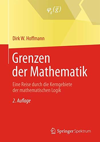Grenzen der Mathematik: Eine Reise durch die Kerngebiete der mathematischen Logik Grenzen der Mathematik: Eine Reise durch die Kerngebiete der mathematischen Logik