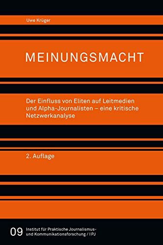 Meinungsmacht.: Der Einfluss von Eliten auf Leitmedien und Alpha­-Journalisten - eine kritische Netzwerkanalyse (Reihe des Institus für Praktische ... und Kommunikationsforschung (EIJK), Band 9)