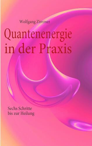 Quantenenergie in der Praxis: Sechs Schritte bis zur Heilung