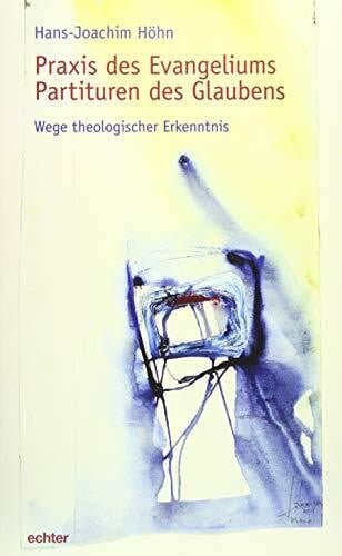 Praxis des Evangeliums. Partituren des Glaubens: Wege theologischer Erkenntnis