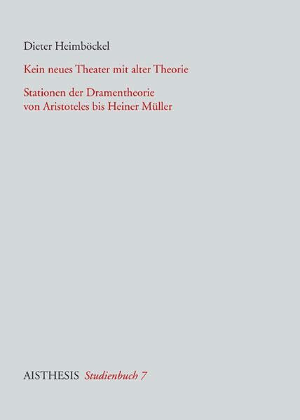 Kein neues Theater mit alter Theorie: Stationen der Dramentheorie von Aristoteles bis Heiner Müller (Aisthesis Studienbücher)