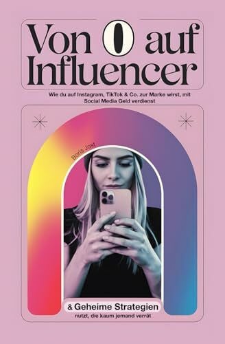 Von 0 auf Influencer: Wie du auf Instagram, TikTok & Co. zur Marke wirst, mit Social Media Geld verdienst & geheime Strategien nutzt, die kaum jemand verrät