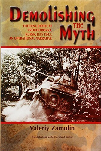 Demolishing the Myth: The Tank Battle at Prokhorovka, Kursk, July 1943: an Operational Narrative