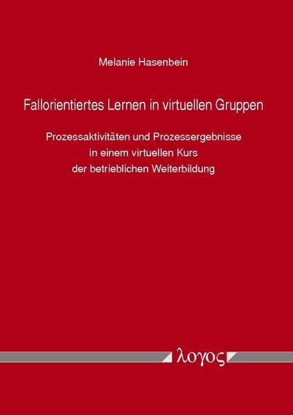 Fallorientiertes Lernen in virtuellen Gruppen: Prozessaktivitäten und Prozessergebnisse in einem virtuellen Kurs der betrieblichen Weiterbildung